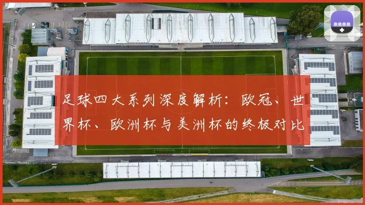 足球四大系列深度解析：欧冠、世界杯、欧洲杯与美洲杯的终极对比