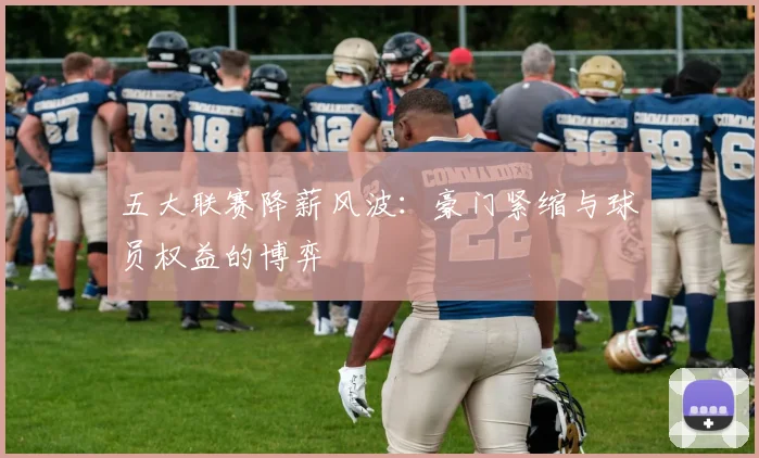 五大联赛降薪风波：豪门紧缩与球员权益的博弈