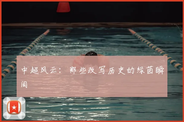 中超风云:那些改写历史的绿茵瞬间