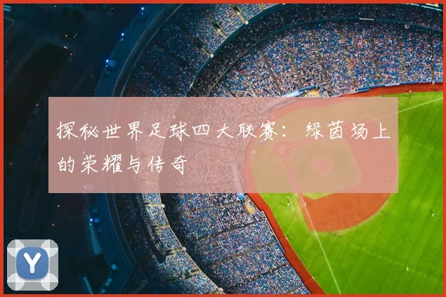 探秘世界足球四大联赛：绿茵场上的荣耀与传奇