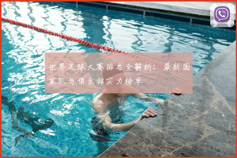世界足球大赛排名全解析：最新国家队与俱乐部实力榜单