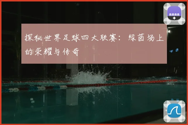 探秘世界足球四大联赛：绿茵场上的荣耀与传奇