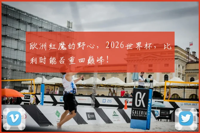 欧洲红魔的野心，2026世界杯，比利时能否重回巅峰！