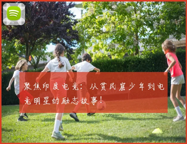 聚焦印度电竞：从贫民窟少年到电竞明星的励志故事！