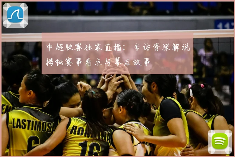 中超联赛独家直播：专访资深解说揭秘赛事看点与幕后故事