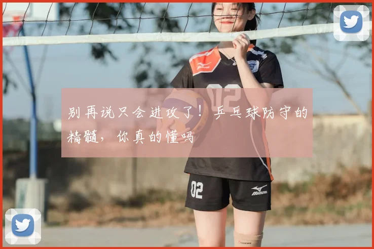 别再说只会进攻了！乒乓球防守的精髓，你真的懂吗